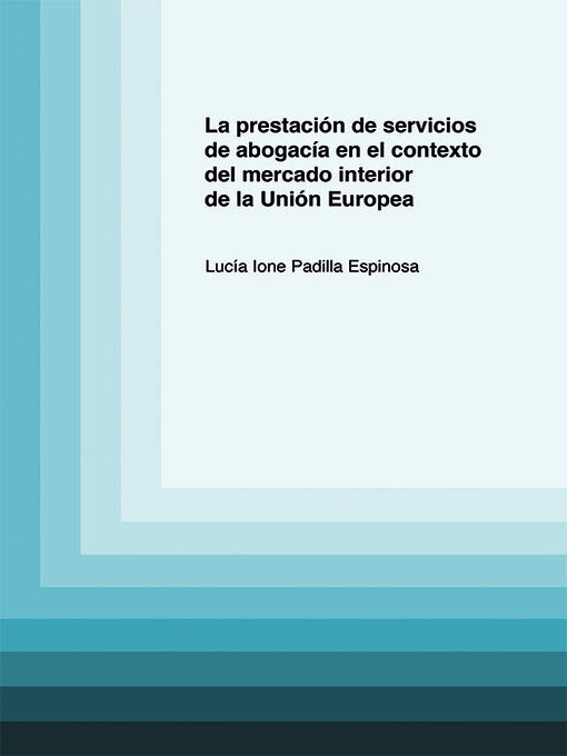 Title details for La prestación de servicios de abogacía en el contexto del mercado interior de la Unión Europea. by Lucía Ione Padilla Espinosa - Available